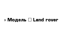  › Модель ­ Land-rover 